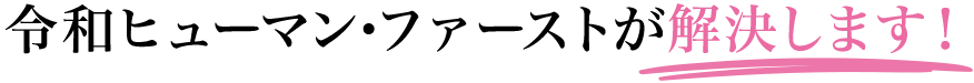 令和ヒューマンファーストが解決します！